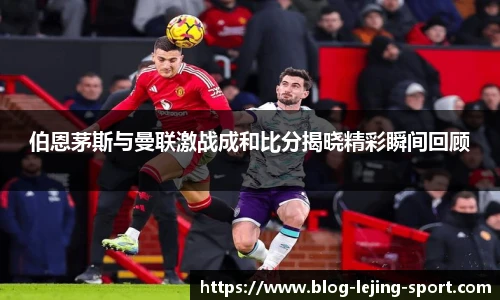 伯恩茅斯与曼联激战成和比分揭晓精彩瞬间回顾