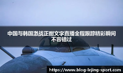 中国与韩国激战正酣文字直播全程跟踪精彩瞬间不容错过